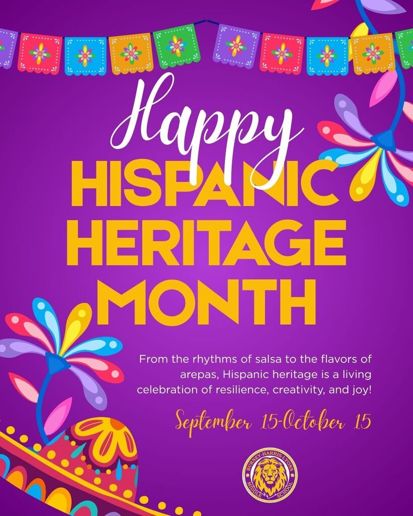 A festive purple graphic celebrating Hispanic Heritage Month, observed from September 15 to October 15.The top features a string of colorful papel picado banners in pink, blue, orange, and green. Large, vibrant typography in white and yellow reads "Happy HISPANIC HERITAGE MONTH."Below the main title, smaller white text reads: "From the rhythms of salsa to the flavors of arepas, Hispanic heritage is a living celebration of resilience, creativity, and joy!" The specific dates, "September 15–October 15," are written beneath it in an elegant cursive script.The bottom-left corner is decorated with colorful, stylized floral or feather patterns reminiscent of traditional festive attire. In the bottom-right corner, a circular gold and black logo features a roaring lion emblem, encircled by the words "Burney-Harris-Lyons Middle School."