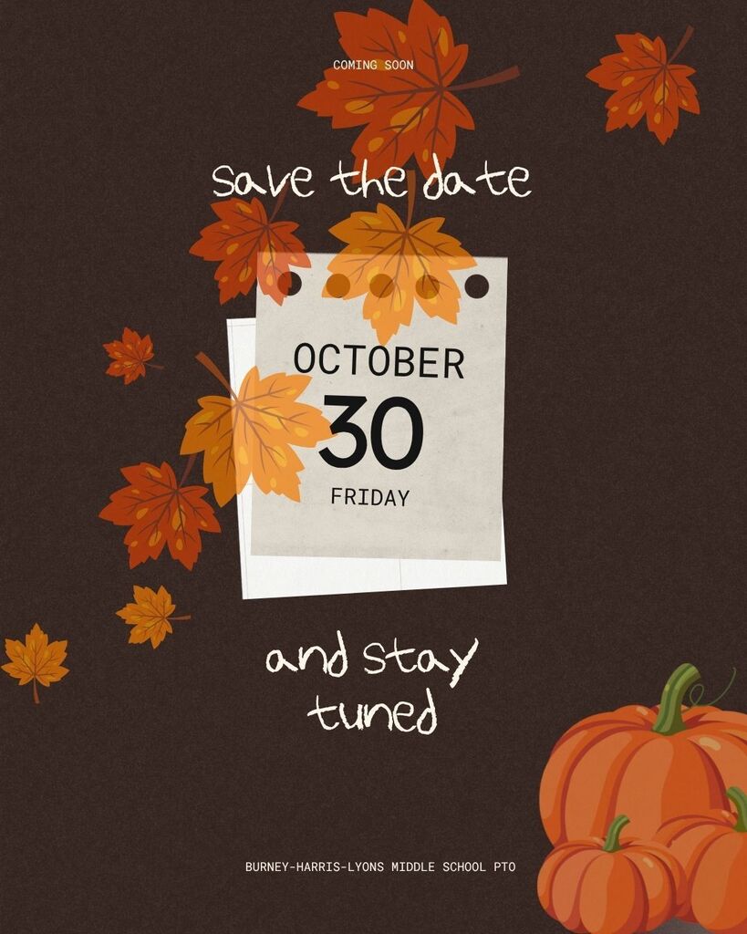 Flier with leaves and pumpkins on a black background. The image says "Save the Date. Friday, October 30th. Stay tuned for more information. Burney-Harris-Lyons School PTO.)