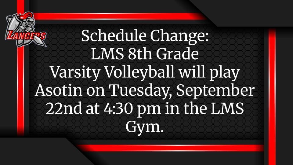 Schedule Change:  LMS 8th Grade  Varsity Volleyball will play Asotin on Tuesday, September 22nd at 4:30 pm in the LMS Gym.  