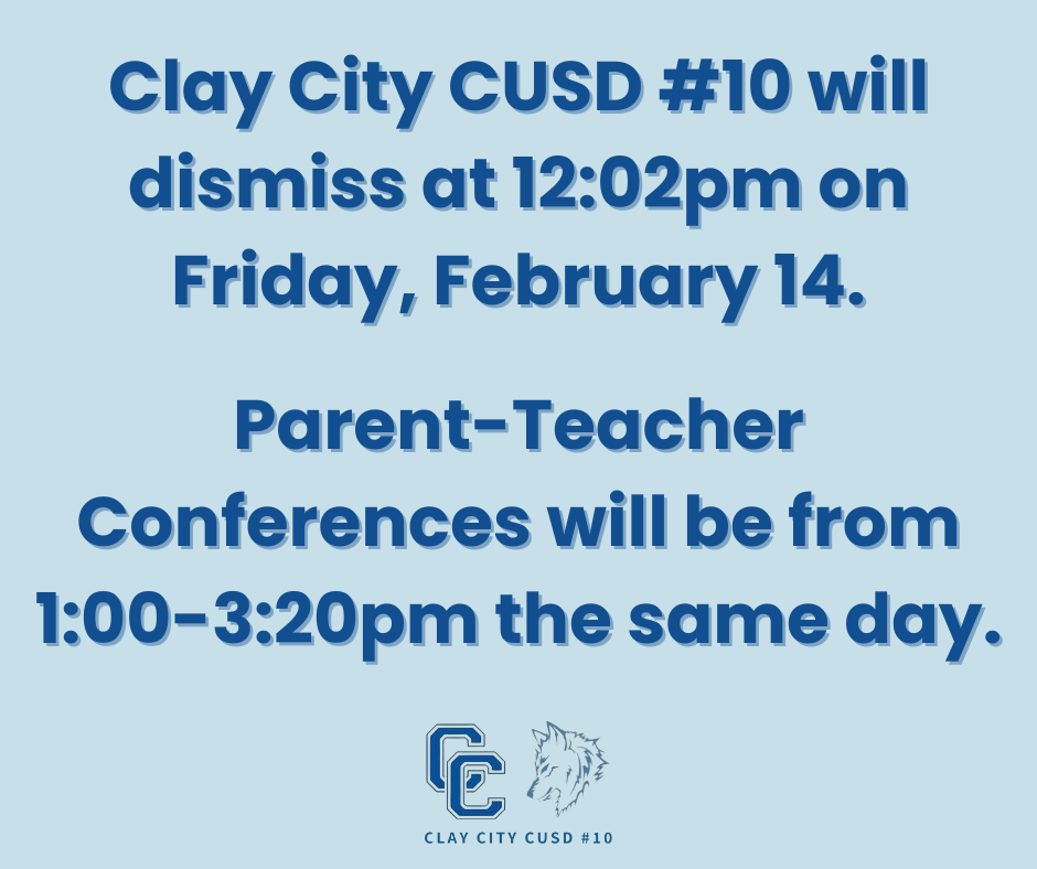 REMINDER: Clay City CUSD #10 will dismiss at 12:02pm on Friday, February 14. Parent-Teacher Conferences will be from 1:00-3:20pm the same day.