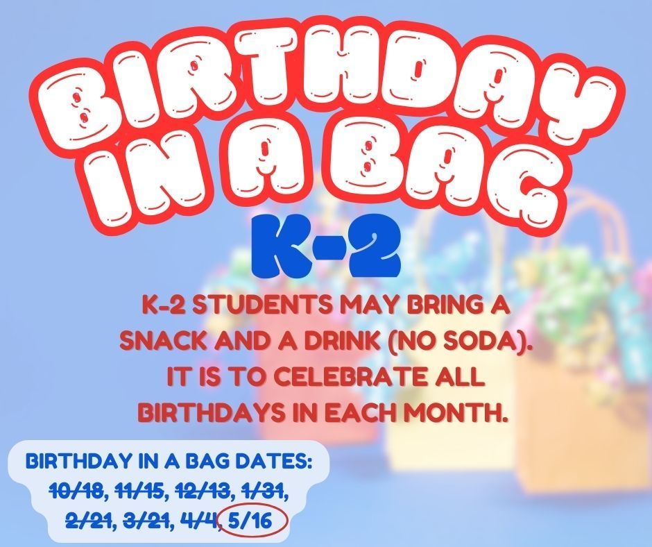 This Friday - May 16 - is Birthday In A Bag for our K-2 students. Please remember to send your student with a drink and snack!