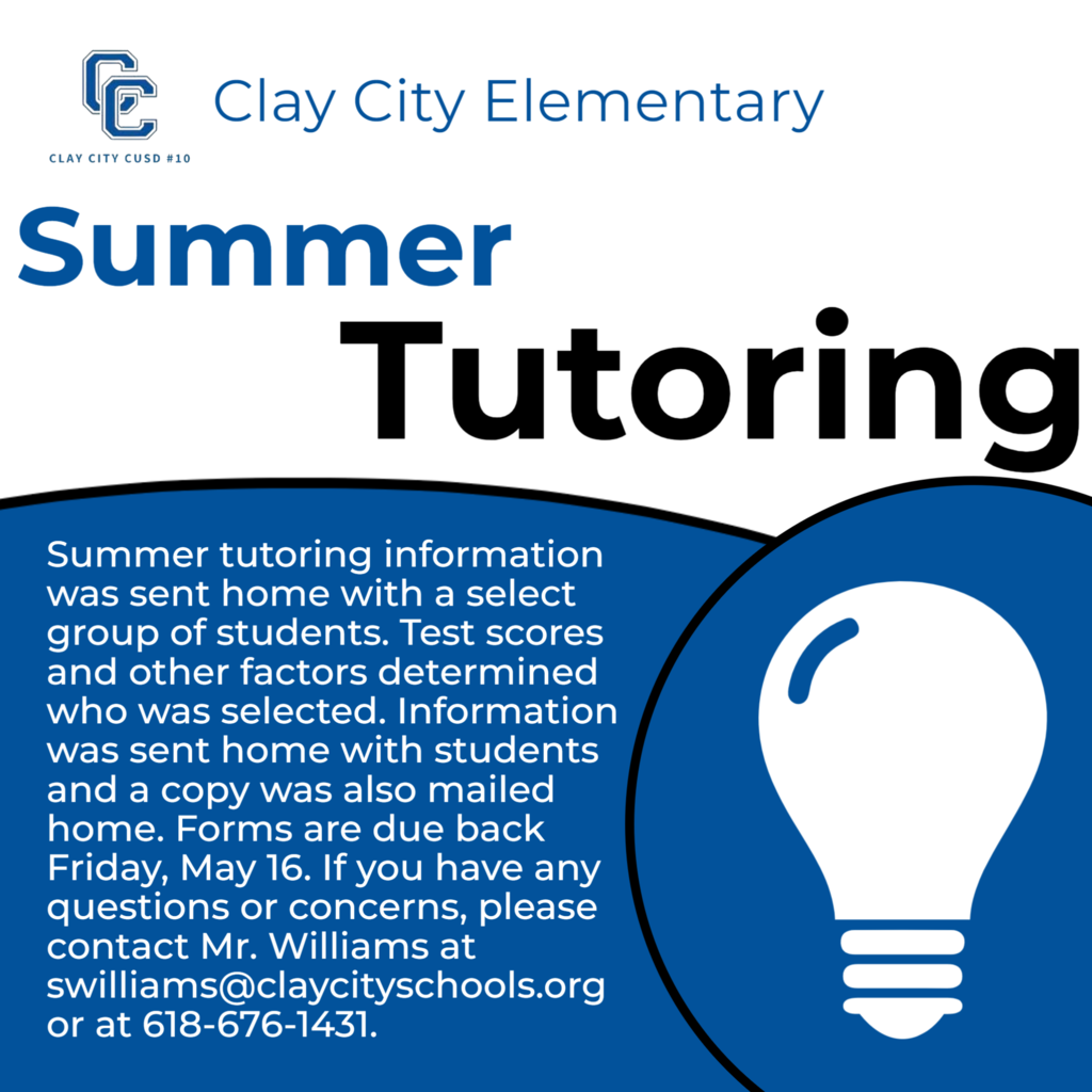 Summer tutoring information was sent home with a select group of students. Test scores and other factors determined who was selected. Information was sent home with students and a copy was also mailed home. Forms are due back Friday, May 16. If you have any questions or concerns, please contact Mr. Williams at swilliams@claycityschools.org or at 618-676-1431.