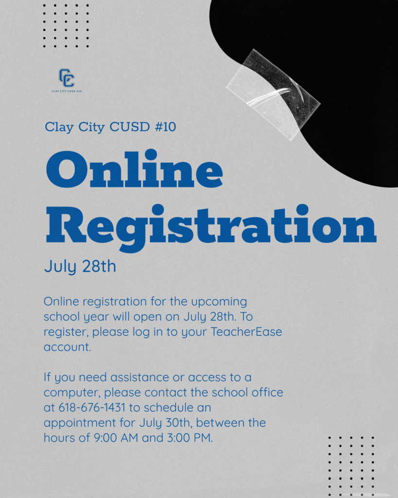 Clay City CUSD 10 registration will open Monday, July 28. Please login to your TeacherEase account to register your student(s). If you need assistance or access to a computer, please contact the school office at 618-676-1431 to schedule an appointment for July 30th, between the hours of 9:00 AM and 3:00 PM.