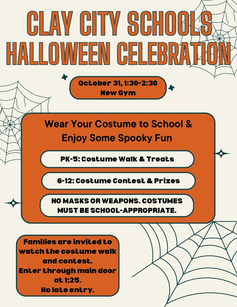 Next Friday will be our annual Clay City Schools Halloween Celebration! Students can wear their costumes to school (no masks or weapons, must be school-appropriate) and enjoy lots of spooky fun! Families are invited to watch the costume contest and walk. Please enter through the main door at 1:25pm. No late entry allowed.