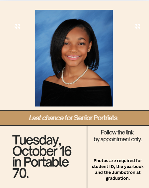 Seniors, if you have not had your senior portrait taken, your last opportunity will be Thursday, October 16, in Portable 70. Please visit Google Classroom for a link to schedule an appointment for your photo. You need to have a photo taken for the Jumbotron at graduation and the Yearbook.