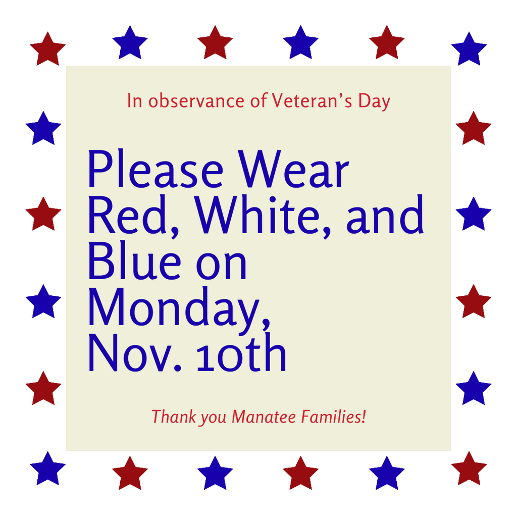 Manatee Families ~ We invite all students, staff, and families to show their patriotic spirit by wearing red, white, and blue on Monday, November 10th in honor of our Veterans and Military Families. Let’s come together to celebrate and show our gratitude for their service