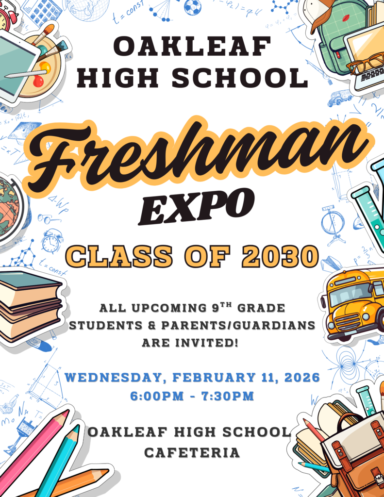 Class of 2030! Oakleaf High School will be hosting their Freshman Expo for all upcoming 9th Grade Students this Wednesday, February 11th from 6:00pm - 7:30pm. Please meet in the OHS Cafeteria. All upcoming 9th grade students and their Parents/Guardians are invited. Come and check out all that OHS has to offer. We hope to see you there!