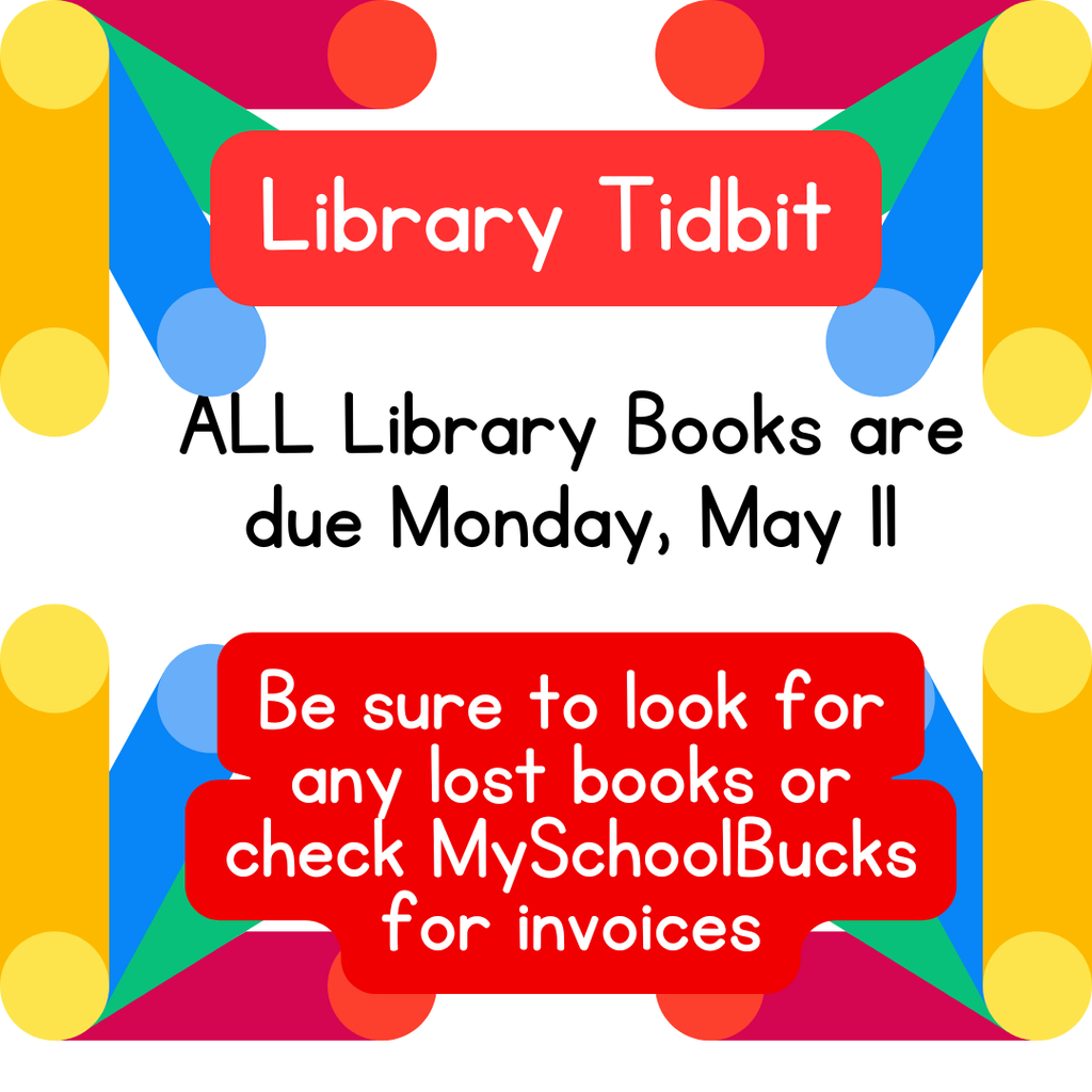 Library Books are due on Monday, May 11th. If your kidlet has lost a book this year, be sure to check MySchoolBucks for an invoice or send in replacement of the same title to the library.  Thanks bunches for helping us get all our treasures back for others to enjoy next year. 