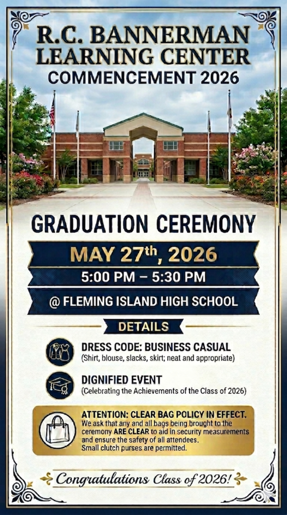 Bannerman Graduation Ceremony will be held on May 27th from 5-5:30pm at Fleming Island High School. We ask that dress code be business casual as this is a diignified event to celebrate the achievements of the Class of 2026. The clear bag policy will be in effect to ensure the safety of all attendees.