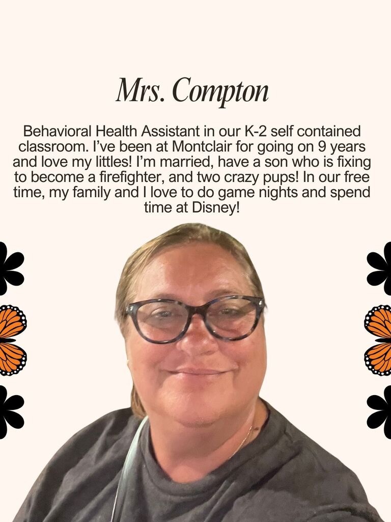 Behavioral Health Assistant in our K-2 self contained classroom. I’ve been at Montclair for going on 9 years and love my littles! I’m married, have a son who is fixing to become a firefighter, and two crazy pups! In our free time, my family and I love to do game nights and spend time at Disney!