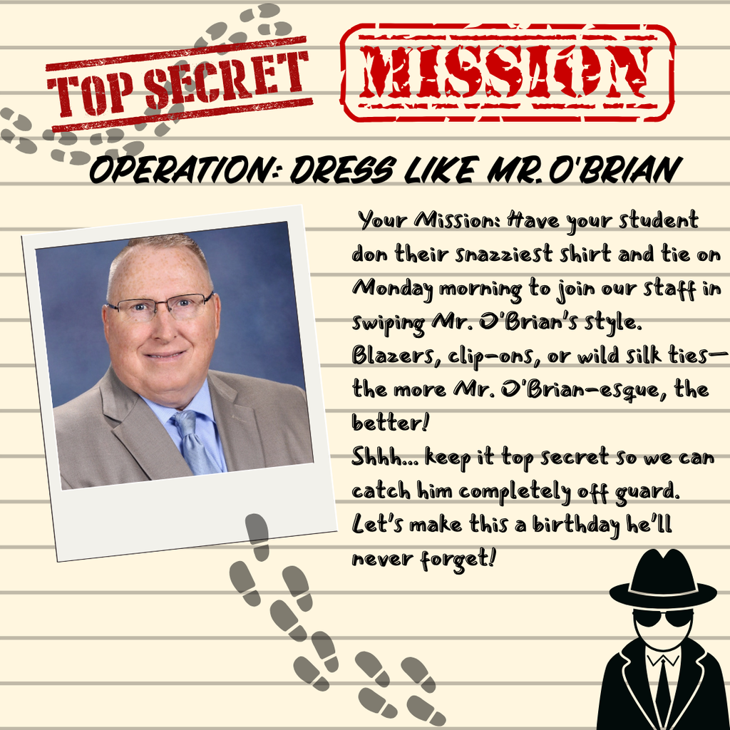 Calling all secret agents! 🚨 We need your help pulling off the ultimate birthday surprise!  This Monday, we are celebrating a very special birthday for the one and only Mr. O'Brian. To mark the occasion, the entire school is going undercover in his signature look!  Your Mission: Have your student don their snazziest shirt and tie on Monday morning to join our staff in swiping Mr. O'Brian’s style. Blazers, clip-ons, or wild silk ties—the more O'Brian-esque, the better!  Shhh... keep it top secret so we can catch him completely off guard. Let’s make this a birthday he’ll never forget! 🎉🎂