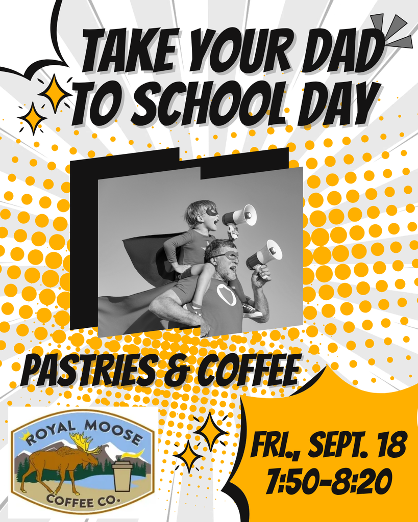 Take Your Dad to School Day Come join us Friday morning with pastries, and coffee from  our Gold Sponsor, Royal Moose! Hope to see you there!  Friday, September 18th  7:50-8:20