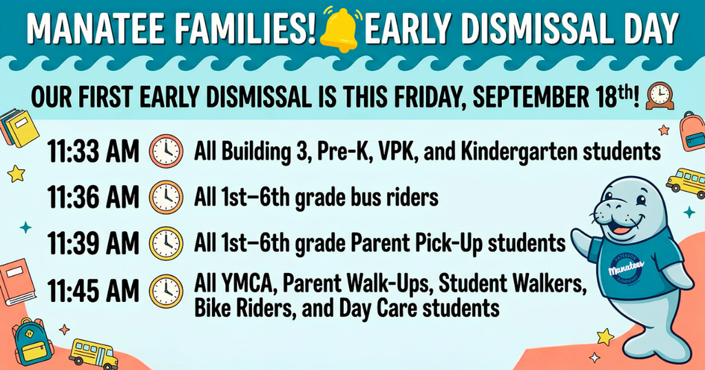 Hey Manatee Families! 🌊 Set those alarms and double-check the clocks—our very first Early Dismissal Day is rolling in this Friday, September 18th! To keep our dismissal smooth, speedy, and safe for everyone, please note the staggered schedule below: 11:33 AM 🕒 Pre-K, VPK, Kindergarten, and all Building 3 students 11:36 AM 🕒 1st–6th Grade Bus Riders 11:39 AM 🕒 1st–6th Grade Parent Pick-Up students 11:45 AM 🕒 Student Walkers, Bike Riders, Parent Walk-Ups, YMCA, and Day Care students Thank you for helping us kick off the weekend early and getting our Manatees home safely. Have a wonderful weekend! 🎒🎉