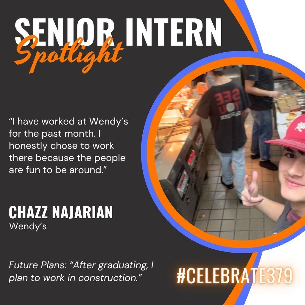 This is a senior intern spotlight for Chazz Najarian. He says, "I have worked at Wendy’s for the past month. I honestly chose to work there because the people are fun to be around. After graduating, I plan to work in construction."