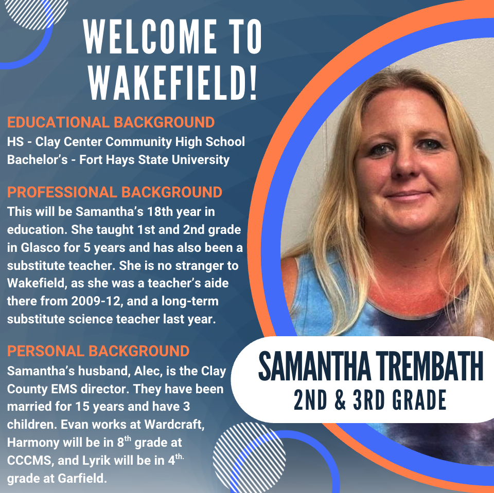 Welcome graphic introducing new USD 379 Wakefield 2nd and 3rd grade teacher Samantha Trembath. The graphic features a headshot of Samantha alongside information about her background. She graduated from Clay Center Community High School and earned her bachelor's degree from Fort Hays State University. This will be her 18th year in education. She previously taught 1st and 2nd grade in Glasco for five years, served as a substitute teacher, worked as a teacher's aide at Wakefield from 2009–2012, and was Wakefield's long-term substitute science teacher last school year. Samantha is married to Clay County EMS Director Alec Trembath. They have three children: Evan, who works at Wardcraft; Harmony, an eighth-grade student at CCCMS; and Lyrik, a fourth-grade student at Garfield Elementary. Her name and position, "Samantha Trembath – 2nd & 3rd Grade," are displayed prominently on the graphic.