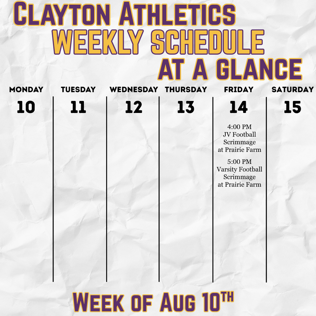 Clayton Athletics Weekly Schedule At a Glance Calendar Monday Aug 10 to the 15th Friday Aug 14 4:00pm JV football scrimmage at Prairie Farm 5:00 pm Varsity Football Scrimmage at Prairie Farm 