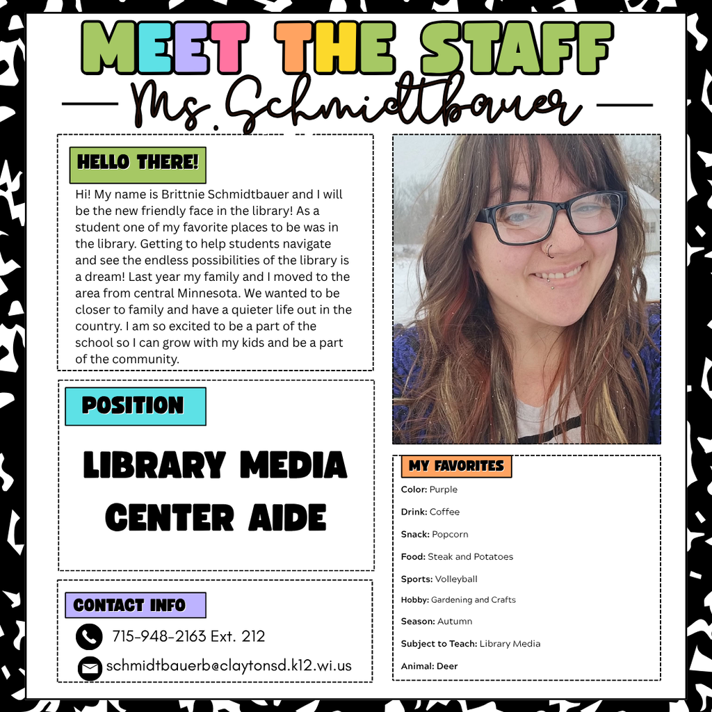 Hi! My name is Brittnie Schmidtbauer and I will be the new friendly face in the library! As a student one of my favorite places to be was in the library. Getting to help students navigate and see the endless possibilities of the library is a dream! Last year my family and I moved to the area from central Minnesota. We wanted to be closer to family and have a quieter life out in the country. I am so excited to be a part of the school so I can grow with my kids and be a part of the community. 
