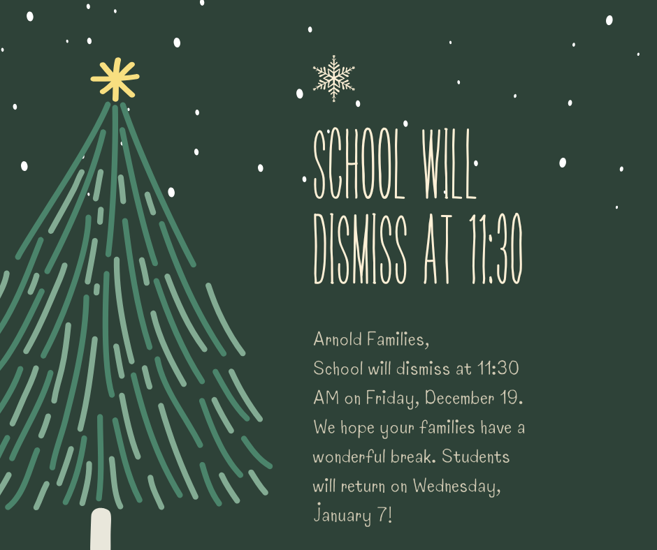 Friday, December 19 - Dismissal at 11:30. Students return to school on January 7.