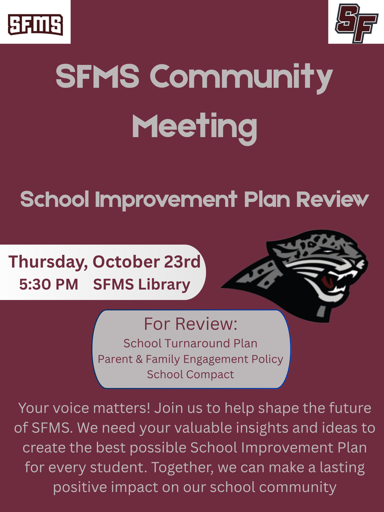 This image is a school flyer for an "SFMS Community Meeting" with a dark maroon background.  At the top left is a white logo with "SFMS" in maroon text, and at the top right is a stylized white "SF" logo.  The main text includes:  "SFMS Community Meeting"  "School Improvement Plan Review"  A highlight box in light gray with "Thursday, October 23rd," "5:30 PM," and "SFMS Library"  Next to the highlight box is a black and white panther head logo (similar to a jaguar).  Below the panther head is another light gray box labeled "For Review:" containing the text "School Turnaround Plan," "Parent & Family Engagement Policy," and "School Compact."  At the bottom of the flyer, there is a paragraph in white text that reads: "Your voice matters! Join us to help shape the future of SFMS. We need your valuable insights and ideas to create the best possible School Improvement Plan for every student. Together, we can make a lasting positive impact on our school community."