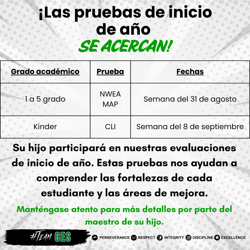 Grey graphic with green and black text in Spanish. Beginning of the Year testing is coming soon. Table with grade, test, and dates. 1st-5th grade will take NWEA MAP the week of August 31st. Kindergarten will take CLI the week of September 8th. Under table it says Your child will be participating in our Beginning of the Year assessments. These tests help us understand each student's strengths and areas for growth. Stay tuned for more details from your child's teacher. Footer at the bottom reads #TeamCES Perseverance Respect Integrity Discipline Excellence