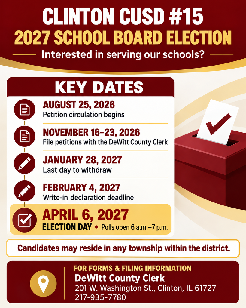 Maroon-and-gold Clinton CUSD #15 graphic titled “2027 School Board Election,” with a ballot box illustration. Candidate dates: August 25, 2026—petition circulation begins; November 16–23, 2026—file petitions with the DeWitt County Clerk; January 28, 2027—last day to withdraw; February 4, 2027—write-in declaration deadline; April 6, 2027—Election Day, polls open 6 a.m.–7 p.m. Candidates may reside in any township within the district. For forms and filing information, contact the DeWitt County Clerk, 201 W. Washington St., Clinton, IL 61727, at 217-935-7780.