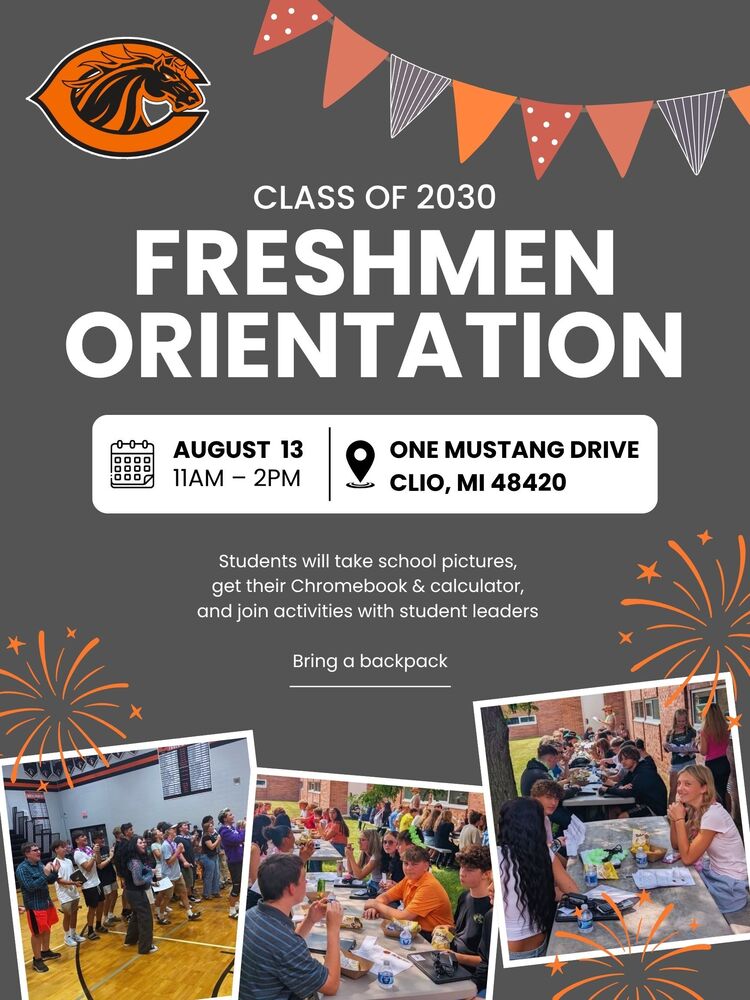 Freshmen Orientation CLASS OF 2030 AUGUST 13 11am – 2pm One Mustang Drive Clio, MI 48420 Students will take school pictures, get their Chromebook & calculator, and join activities with student leaders Bring a backpack