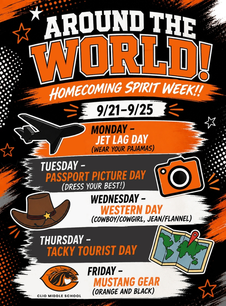 Around the World Homecoming Spirit Week! 9/21-9/25 Monday Jet Lag Day (Wear Your Pajamas), Tuesday Passport Picture Day (Dress Your Best), Wednesday Western Day (Cowboy/Cowgirl, Jean/Flannel), Thursday Tacky Tourist Day, Friday  Mustange Gear (Wear Orange and Black) Clio Middle School