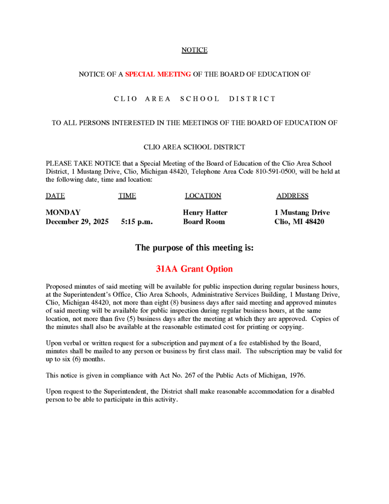 Document of NOTICE OF A SPECIAL MEETING OF THE BOARD OF EDUCATION OF C L I O A R E A S C H O O L D I S T R I C T TO ALL PERSONS INTERESTED IN THE MEETINGS OF THE BOARD OF EDUCATION OF CLIO AREA SCHOOL DISTRICT. Meeting on 31AA Grant Option.  December 29th 2025 at 5:15pm at The Henery Hatter Board Room Clio Administration 1 Mustang Drive, Clio, MI 4840