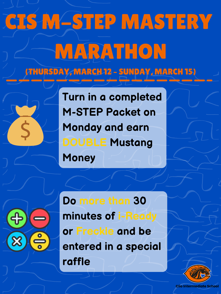CIS M-Step Mastery Marathon. (Thursday, March 12 - Sunday, March). Turn in a completed M-STEP Packet on Monday and earn DOUBLE Mustang Money. Do more than 30 minutes of i-Ready or Freckle and be entered in a special raffle.