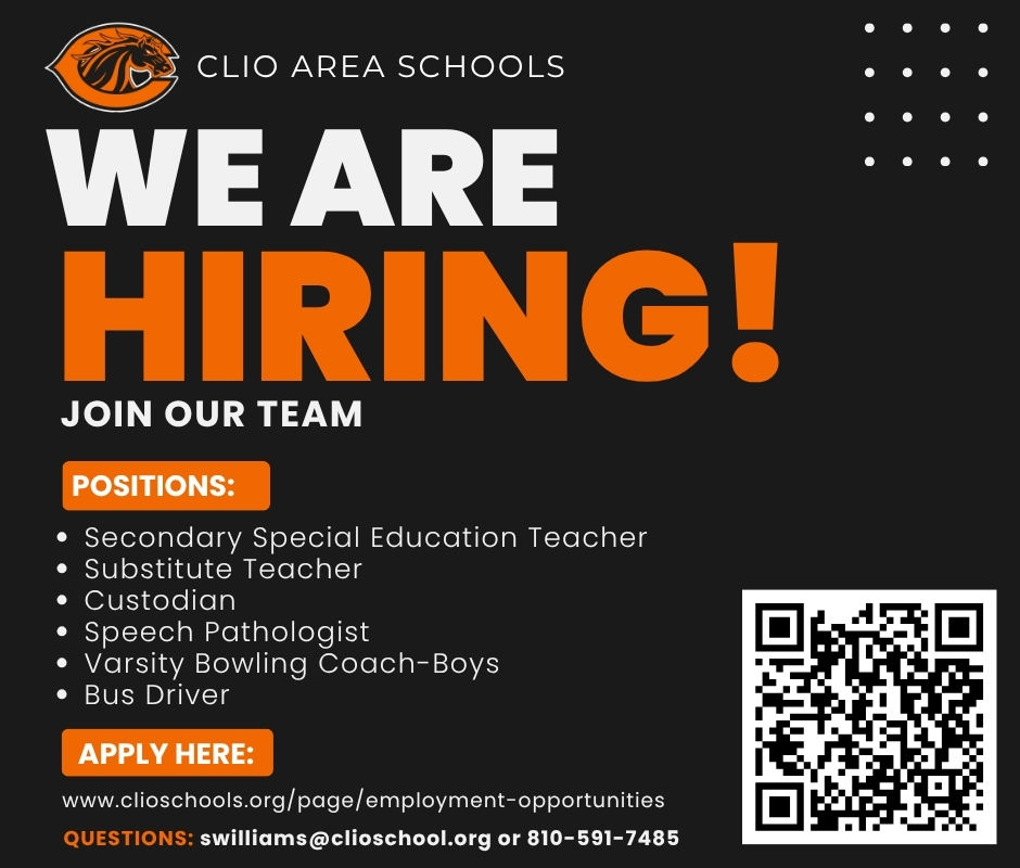 CLIO AREA SCHOOLS WEARE HIRING! JOIN OUR TEAM POSITIONS: • Secondary Special Education Teacher • Substitute Teacher • Custodian • Speech Pathologist • Varsity Bowling Coach-Boys • Bus Driver APPLY HERE: www.clioschools.org/page/employment-opportunities QUESTIONS: swilliams@clioschool.org or 810-591-7485
