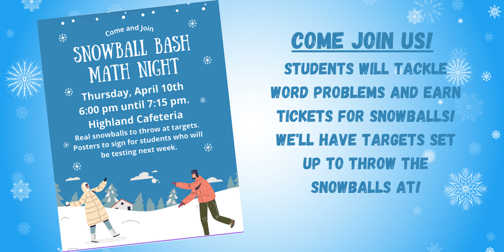 Snowball Bash Math Night Thursday 4/10/25 6-7:15 PM in the Highland Cafeteria! Come join us! Students will tackle word problems and earn tickets for snowballs! We'll have targets set up to throw the snowballs at!