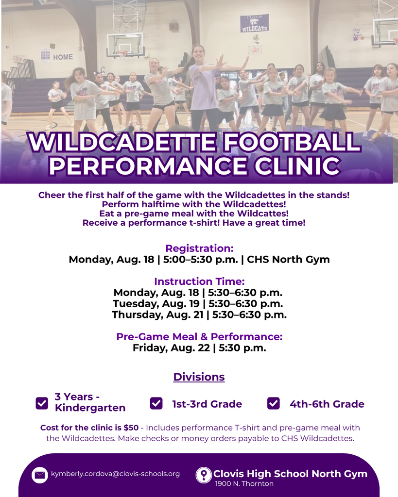 Join the CHS Wildcadettes for an exciting performance clinic! Participants will: 💜 Cheer in the stands during the first half 💜 Perform at halftime on the field 💜 Enjoy a pre-game meal with the team 💜 Receive a performance T-shirt 💜 Learn fun routines and dance technique!   Clinic Dates: Aug. 18, 19 & 21 | 5:30–6:30 p.m.  CHS North Gym  Registration: Aug. 18 | 5:00–5:30 p.m.   Performance Night: Aug. 22 | 5:30 p.m. | CHS North Gym . Cost: $50 (includes T-shirt + meal)  Ages: 3 years – 6th grade. Questions? Email: Kymberly.cordova@clovis-schools.org