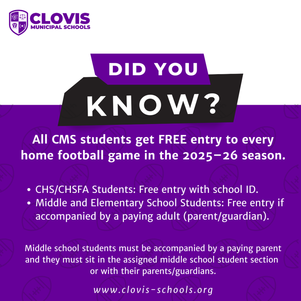 Did you know that all CMS students get FREE entry to every home football game in 2025-26 season? Students at Clovis High School and Clovis High School Freshman Academy will need to show their school ID for free admission. Students in middle and elementary school can have free entry if accompanied by a paying adult (parent/guardian).  Middle school students must be accompanied by a paying parent/guardian, and they must sit either in the assigned middle school section or with their parent/guardian.  Come out and cheer on our Wildcats at their first home game of the season on Friday, August, 22, 2025 at 7 PM. 