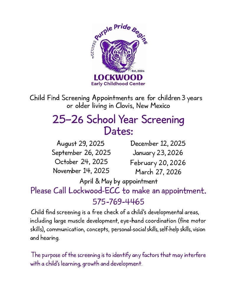 LOCKWOOD Early Childhood Center Child Find Screening Appointments are for children 3 years or older living in Clovis, New Mexico 25-26 School Year Screening Dates: August 29, 2025 September 26, 2025 October 24, 2025 November 14, 2025 December 12, 2025 January 23, 2026 February 20, 2026 March 27, 2026 April & May by appointment Please Call Lockwood-ECC to make an appointment. 575-769-4465 Child find screening is a free check of a child's developmental areas, including large muscle development, eye-hand coordination (fine motor skills), communication, concepts, personal-social skills, self-help skills, vision and hearing. The purpose of the screening is to identify any factors that may interfere with a child's learning, growth and development.
