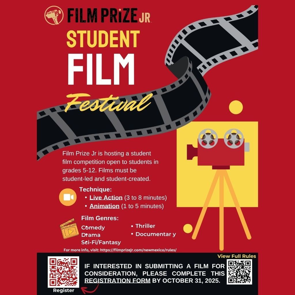 Film Prize Jr. Student Film Festival:Film Prize Jr is hosting a student film competition open to students in grades 5-12. Films must be student-led and student-created. Technique: Live Action (3 to 8 minutes) Animation (1 to 5 minutes). Film Genres: Comedy Drama Sci-Fi/Fantasy, Thriller Documentary. For more info, visit: https://filmprizejr.com/newmexico/rules/. IF INTERESTED IN SUBMITTING A FILM FOR CONSIDERATION, PLEASE COMPLETE THIS REGISTRATION FORM BY OCTOBER 31, 2025. Scan barcode for registration and rules.