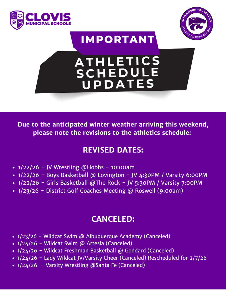 IMPORTANT ATHLETICS SCHEDULE UPDATES Due to the anticipated winter weather arriving this weekend, please note the revisions to the athletics schedule: REVISED DATES: • 1/22/26 – JV Wrestling @ Hobbs – 10:00am • 1/22/26 – Boys Basketball @ Lovington – JV 4:30PM / Varsity 6:00PM • 1/22/26 – Girls Basketball @ The Rock – JV 5:30PM / Varsity 7:00PM • 1/23/26 – District Golf Coaches Meeting @ Roswell (9:00am) CANCELED: • 1/23/26 – Wildcat Swim @ Albuquerque Academy (Canceled) • 1/24/26 – Wildcat Swim @ Artesia (Canceled) • 1/24/26 – Wildcat Freshman Basketball @ Goddard (Canceled) • 1/24/26 – Lady Wildcat JV/Varsity Cheer (Canceled) Rescheduled for 2/7/26 • 1/24/26 – Varsity Wrestling @ Santa Fe (Canceled)