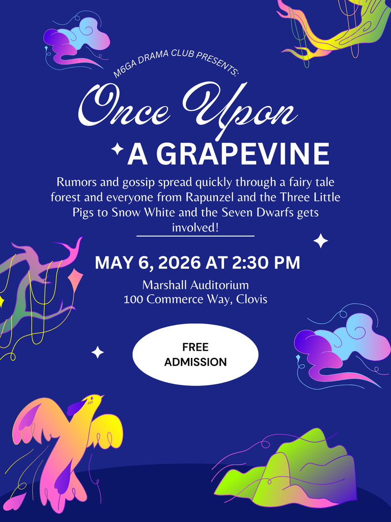 M6GA Drama Club Presents: Once Upon a Grapevine: Rumors and gossip spread quickly through a fairy tale forest and everyone from Rapunzel and the Three Little Pigs to Snow White and the Seven Dwarfs gets involved!  May 6, 2026 at @:30 PM Marshall Auditorium 100 Commerce Way, Clovis  Free Admission