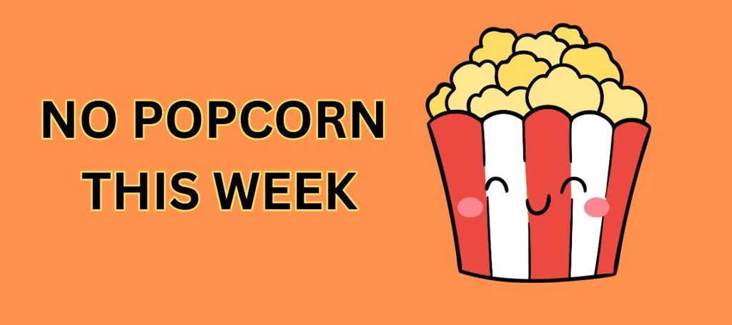 An orange background displays a cartoon popcorn bucket with a cheerful face. Text reads "NO POPCORN THIS WEEK."