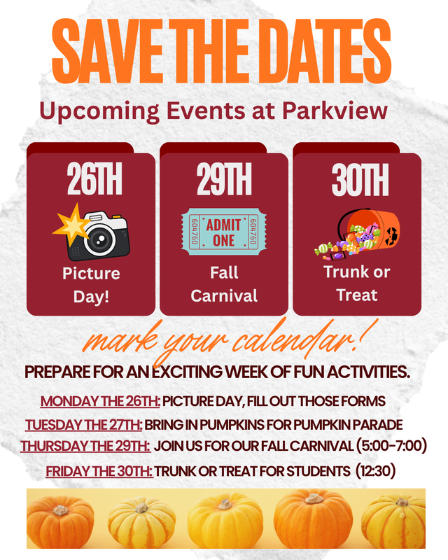 Save the Dates; Upcoming Events at Parkview. There is a Camera for Picture Day on the 26th, An Admit One Ticket on the 29th for the Fall Carnival, A Bucket of Candy on the 30th for Trunk or Treat. Mark you calendar!