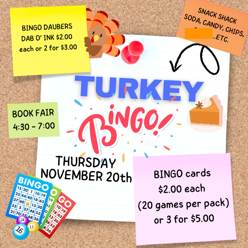 Turkey BINGO, Thursday, November 20th. 5:00- 7:30. No Credit Cards accepted, just cash. Book Fair from 4:30 - 7:00pm