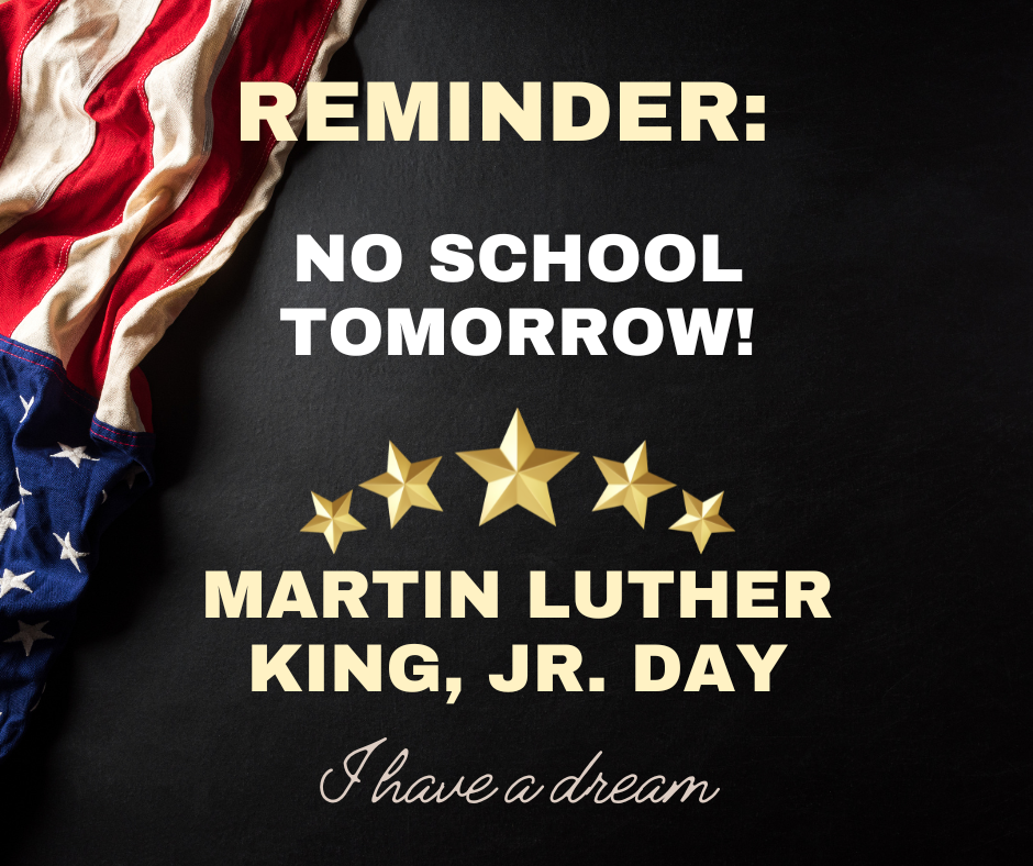 Reminder there is NO school tomorrow in observance of Martin Luther King Jr. Day