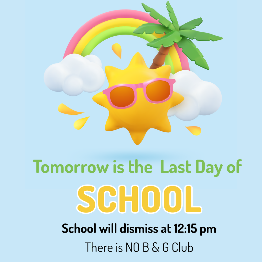 Tomorrow is the last day of school. School will dismiss at 12:15 pm. There is NO B & G Club tomorrow!