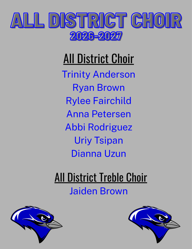 The following students were selected into the 2026 - 2027 All District Choir: Trinity Anderson, Ryan Brown, Rylee Fairchild, Anna Petersen, Abbi Rodriguez, Uriy Tsipan, Dianna Uzun. The following students were selected to the All District Treble Choir: Jaiden Brown.