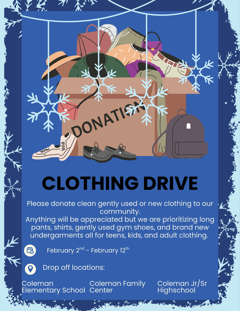 Clothing Drive. Please donate clean and gently used or new clothing to our community. February 2nd - February 12th. Drop off locations: Coleman Elementary. Coleman Family Center. Coleman Jr/Sr High School. 