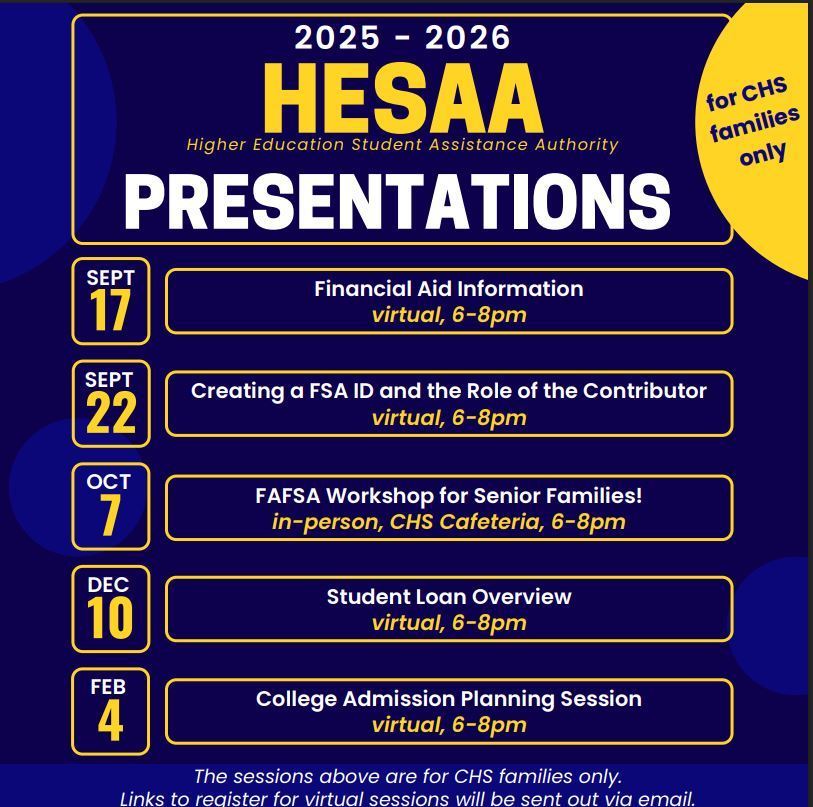 HESAA Workshop information for the 2025-2026 year. Sept 17 and 22, Oct 7, Dec 10, Feb 4. All workshops are virtual meetings from 6-8pm on those days,  except for Oct 7th. That particular FAFSA workshop for senior families is in the CHS cafeteria, also from 6pm-8pm