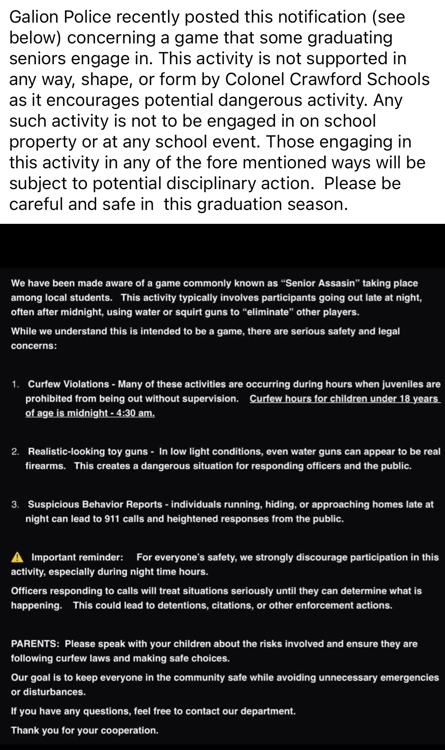 A public safety notice from Galion Police Department and Colonel Crawford Schools warns families about a student game called “Senior Assassin.” The school states it does not support the activity and prohibits it on school property or at events. The police section explains risks such as curfew violations, realistic-looking water guns, and suspicious late-night behavior that can lead to 911 calls. It urges parents to talk with their children about safety and curfew laws and reminds the community that officers will treat such situations seriously to avoid emergencies or disturbances.
