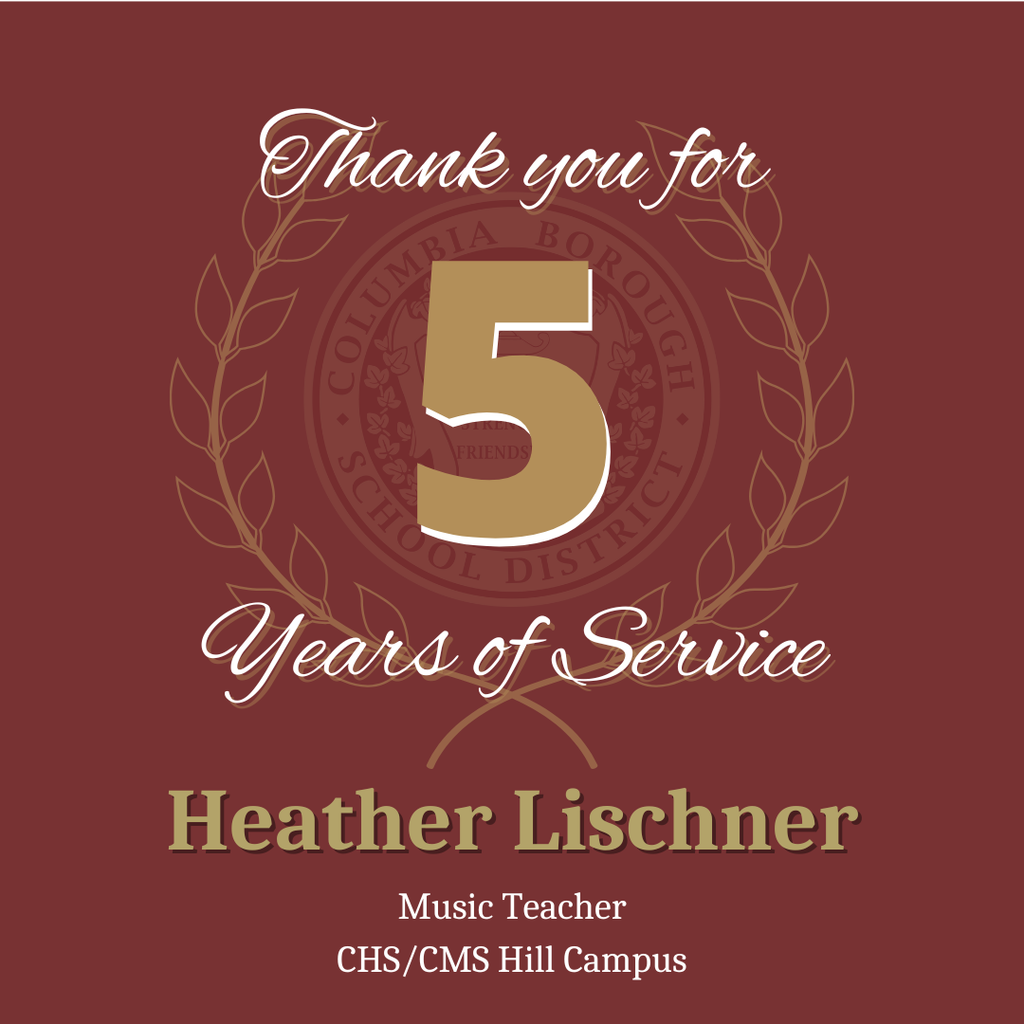 Maroon and gold graphic with the Columbia Borough School District seal faintly in the background. The text reads: ‘Thank you for 5 Years of Service, Heather Lischner, Music Teacher, CHS/CMS Hill Campus.