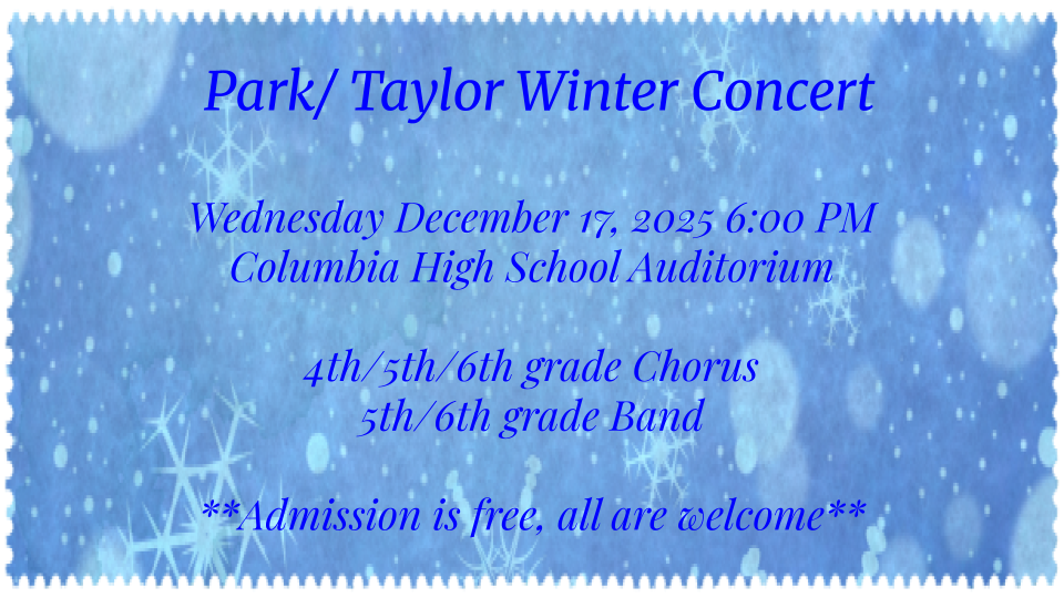A blue winter-themed flyer with white snowflakes and a soft snowfall background. The text reads: “Park/Taylor Winter Concert. Wednesday December 17, 2025, 6:00 PM. Columbia High School Auditorium. 4th/5th/6th grade Chorus. 5th/6th grade Band. Admission is free, all are welcome.”