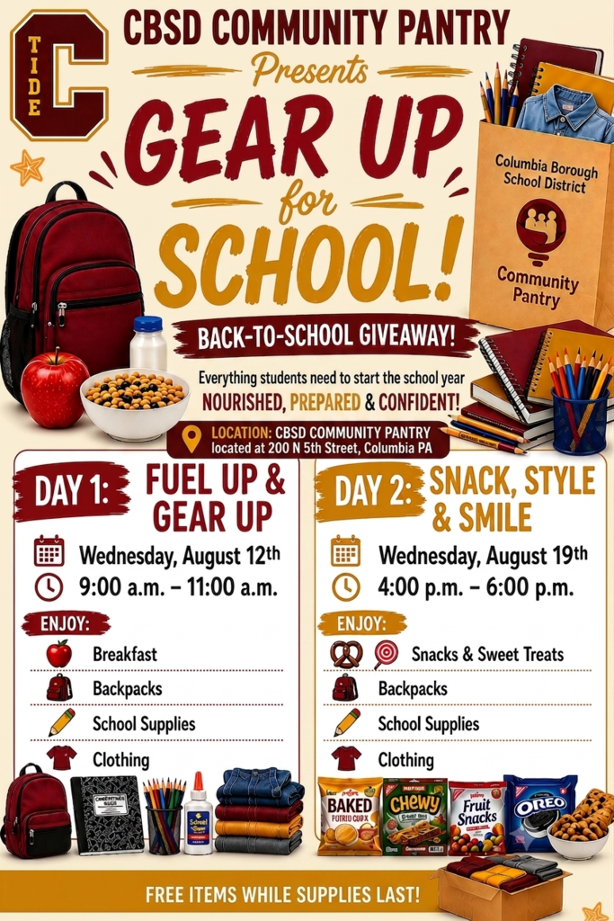 Promotional flyer from the CBSD Community Pantry titled “Gear Up for School! Back-to-School Giveaway.” The flyer uses maroon, gold, and white school colors and features the Columbia Tide logo, school supplies, a backpack, clothing, and snacks. The flyer announces two free back-to-school events designed to help students begin the school year nourished, prepared, and confident. Location: CBSD Community Pantry 200 N. 5th Street, Columbia, PA Day 1: Fuel Up & Gear Up Wednesday, August 12 9:00–11:00 a.m. Families can receive: Breakfast Backpacks School supplies Clothing Day 2: Snack, Style & Smile Wednesday, August 19 4:00–6:00 p.m. Families can receive: Snacks and sweet treats Backpacks School supplies Clothing The flyer includes illustrations of a backpack, notebooks, pencils, clothing, fruit, cereal, cookies, and other snack items. A banner across the bottom reads: “Free items while supplies last!”