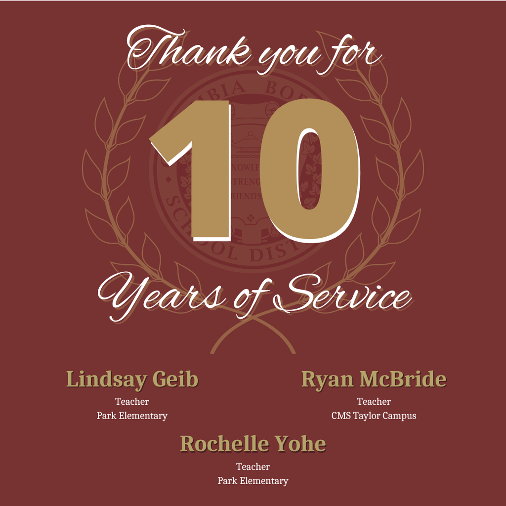 10 Years: “Thank you for 10 years of service: Lindsay Geib, Teacher, Park Elementary; Ryan McBride, Teacher, CMS Taylor Campus; and Rochelle Yohe, Teacher, Park Elementary.”